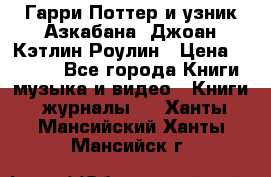 Гарри Поттер и узник Азкабана. Джоан Кэтлин Роулин › Цена ­ 1 500 - Все города Книги, музыка и видео » Книги, журналы   . Ханты-Мансийский,Ханты-Мансийск г.